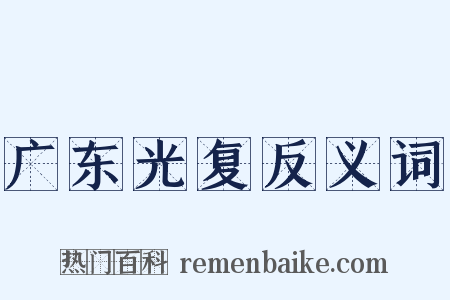 广东光复反义词是什么意思的图片